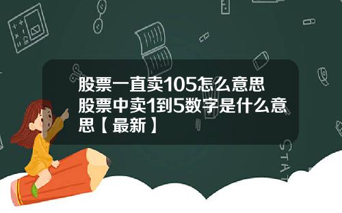 股票一直卖105怎么意思股票中卖1到5数字是什么意思【最新】