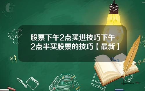 股票下午2点买进技巧下午2点半买股票的技巧【最新】