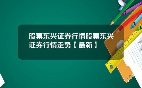 股票东兴证券行情股票东兴证券行情走势【最新】