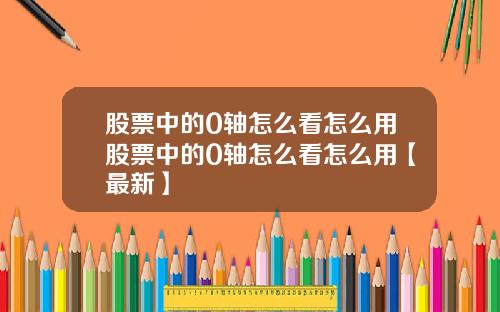 股票中的0轴怎么看怎么用股票中的0轴怎么看怎么用【最新】