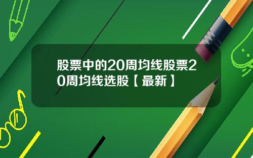 股票中的20周均线股票20周均线选股【最新】