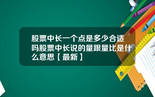 股票中长一个点是多少合适吗股票中长说的量跟量比是什么意思【最新】