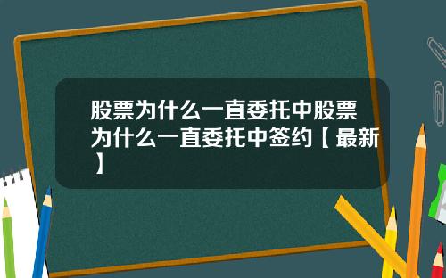 股票为什么一直委托中股票为什么一直委托中签约【最新】