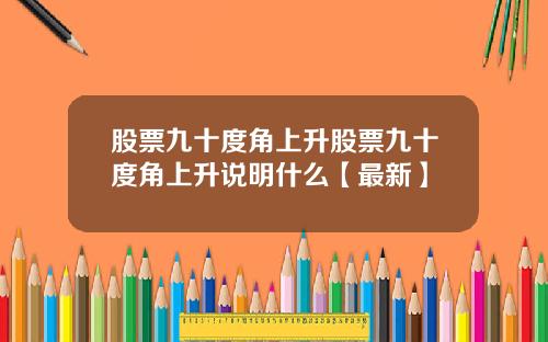 股票九十度角上升股票九十度角上升说明什么【最新】