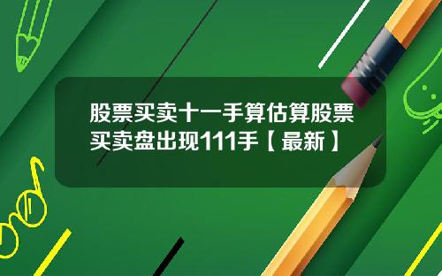 股票买卖十一手算估算股票买卖盘出现111手【最新】