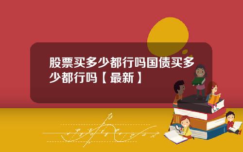 股票买多少都行吗国债买多少都行吗【最新】