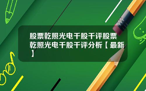 股票乾照光电千股千评股票乾照光电千股千评分析【最新】