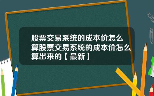 股票交易系统的成本价怎么算股票交易系统的成本价怎么算出来的【最新】