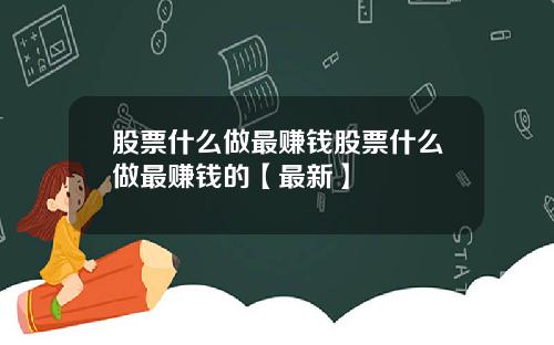 股票什么做最赚钱股票什么做最赚钱的【最新】