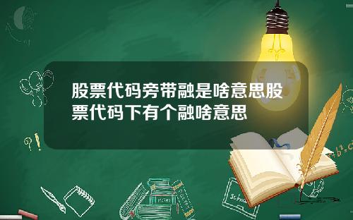 股票代码旁带融是啥意思股票代码下有个融啥意思