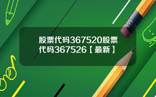 股票代码367520股票代码367526【最新】