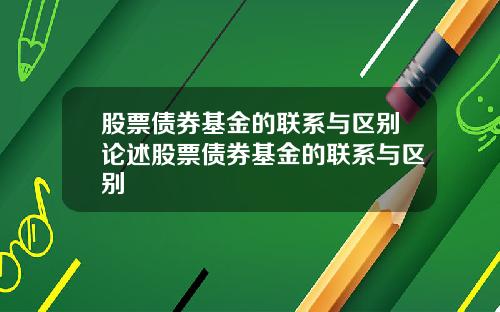 股票债券基金的联系与区别论述股票债券基金的联系与区别