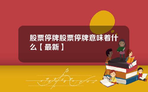 股票停牌股票停牌意味着什么【最新】