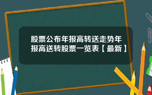 股票公布年报高转送走势年报高送转股票一览表【最新】