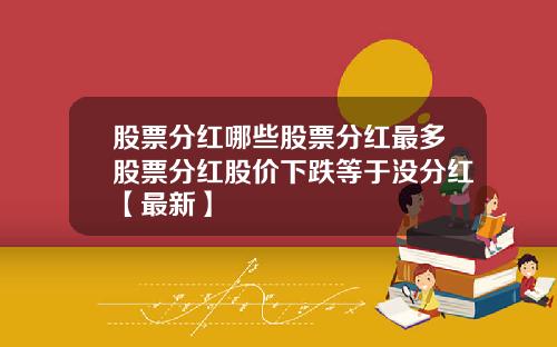 股票分红哪些股票分红最多股票分红股价下跌等于没分红【最新】