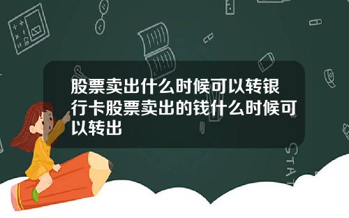 股票卖出什么时候可以转银行卡股票卖出的钱什么时候可以转出