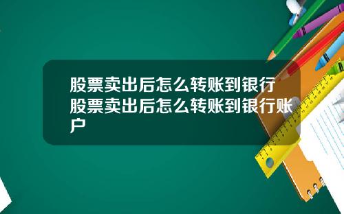 股票卖出后怎么转账到银行股票卖出后怎么转账到银行账户