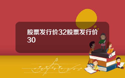 股票发行价32股票发行价30