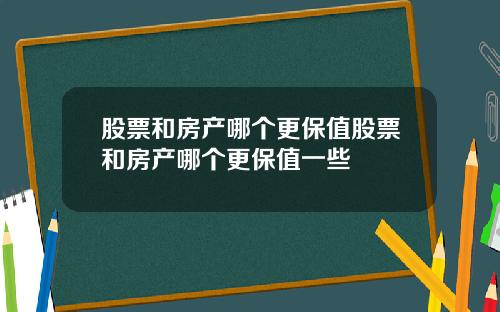 股票和房产哪个更保值股票和房产哪个更保值一些