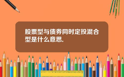 股票型与债券同时定投混合型是什么意思.