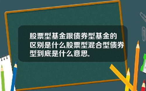 股票型基金跟债券型基金的区别是什么股票型混合型债券型到底是什么意思.