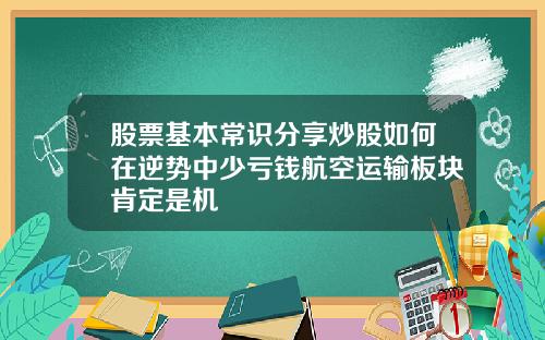 股票基本常识分享炒股如何在逆势中少亏钱航空运输板块肯定是机