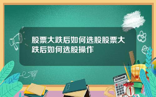 股票大跌后如何选股股票大跌后如何选股操作