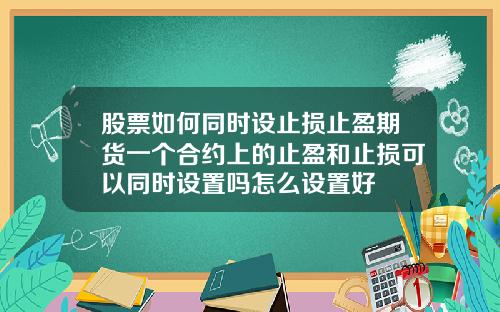 股票如何同时设止损止盈期货一个合约上的止盈和止损可以同时设置吗怎么设置好