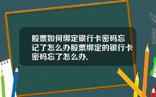 股票如何绑定银行卡密码忘记了怎么办股票绑定的银行卡密码忘了怎么办.