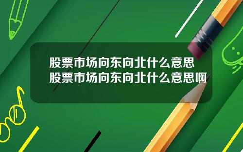 股票市场向东向北什么意思股票市场向东向北什么意思啊