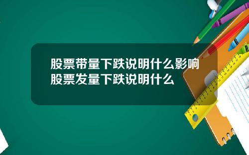 股票带量下跌说明什么影响股票发量下跌说明什么