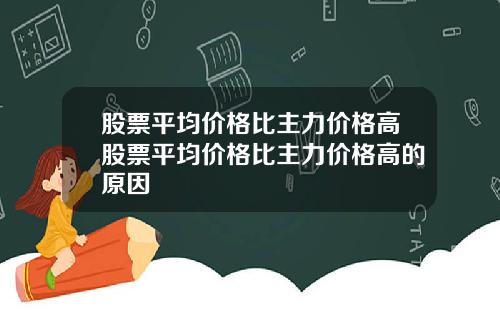 股票平均价格比主力价格高股票平均价格比主力价格高的原因