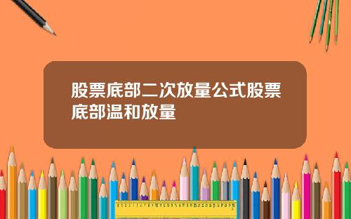 股票底部二次放量公式股票底部温和放量