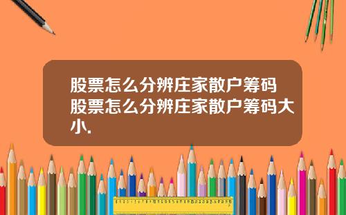 股票怎么分辨庄家散户筹码股票怎么分辨庄家散户筹码大小.