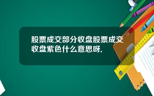 股票成交部分收盘股票成交收盘紫色什么意思呀.