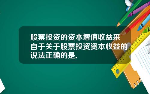 股票投资的资本增值收益来自于关于股票投资资本收益的说法正确的是.