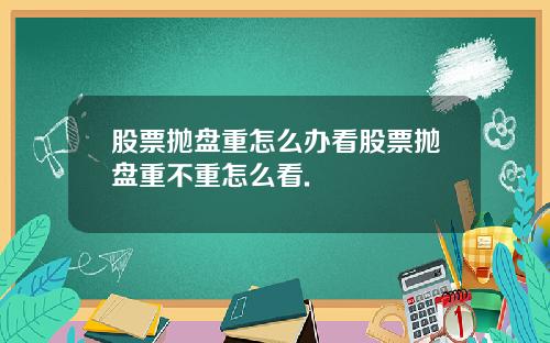 股票抛盘重怎么办看股票抛盘重不重怎么看.