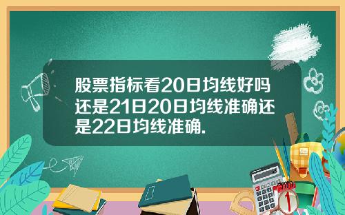 股票指标看20日均线好吗还是21日20日均线准确还是22日均线准确.