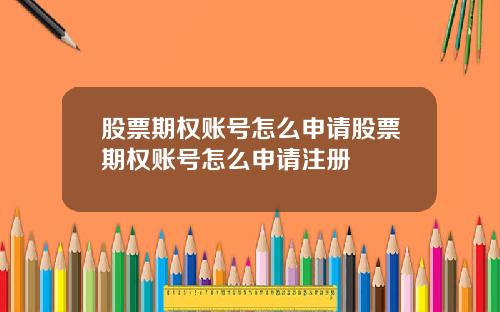 股票期权账号怎么申请股票期权账号怎么申请注册