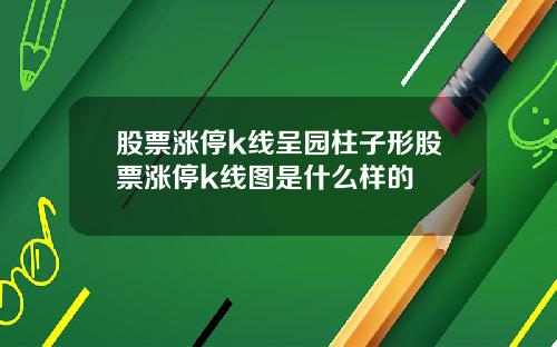 股票涨停k线呈园柱子形股票涨停k线图是什么样的