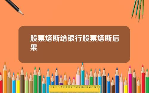 股票熔断给银行股票熔断后果