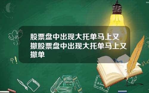 股票盘中出现大托单马上又撤股票盘中出现大托单马上又撤单