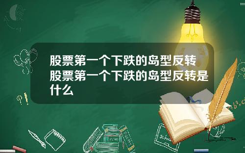 股票第一个下跌的岛型反转股票第一个下跌的岛型反转是什么