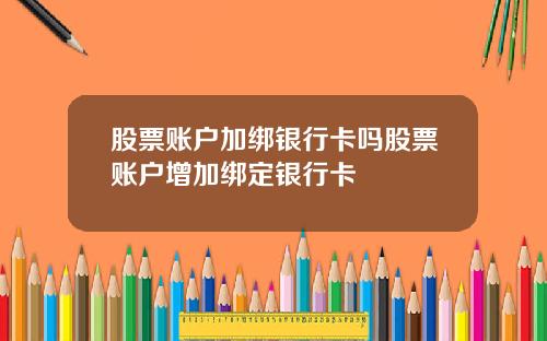 股票账户加绑银行卡吗股票账户增加绑定银行卡