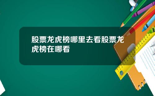 股票龙虎榜哪里去看股票龙虎榜在哪看