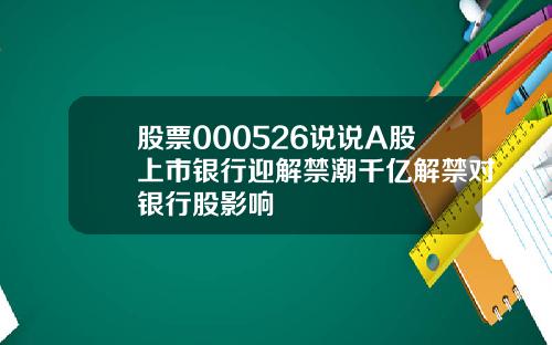 股票000526说说A股上市银行迎解禁潮千亿解禁对银行股影响