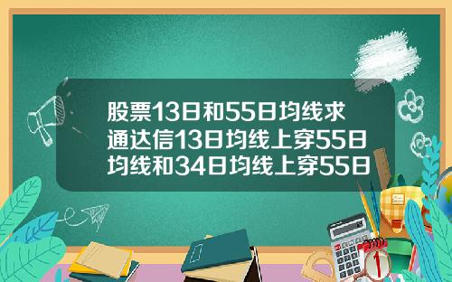 股票13日和55日均线求通达信13日均线上穿55日均线和34日均线上穿55日均线选股公式