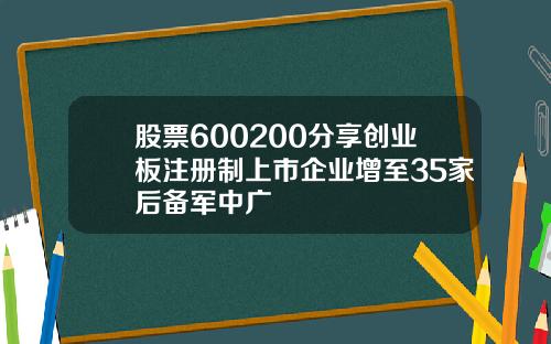 股票600200分享创业板注册制上市企业增至35家后备军中广