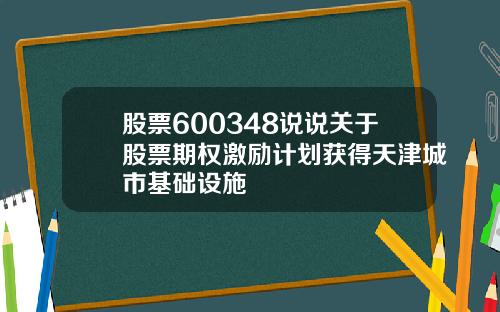 股票600348说说关于股票期权激励计划获得天津城市基础设施