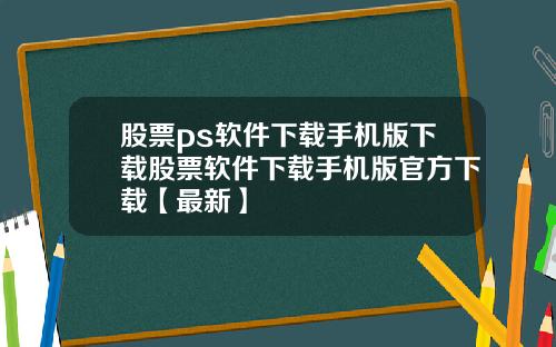 股票ps软件下载手机版下载股票软件下载手机版官方下载【最新】